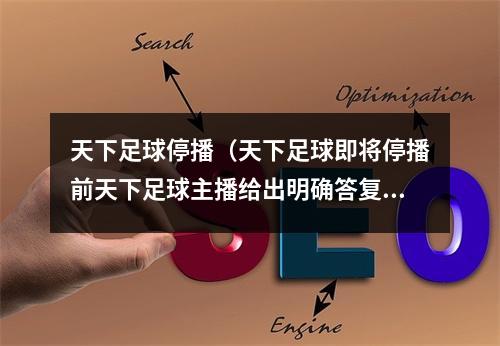 天下足球停播（天下足球即将停播前天下足球主播给出明确答复）