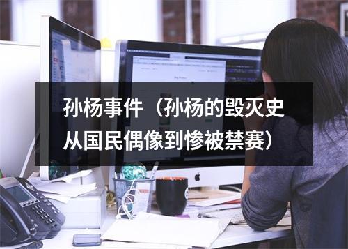 孙杨事件（孙杨的毁灭史从国民偶像到惨被禁赛）