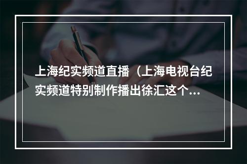 上海纪实频道直播（上海电视台纪实频道特别制作播出徐汇这个地方到底有多特别）