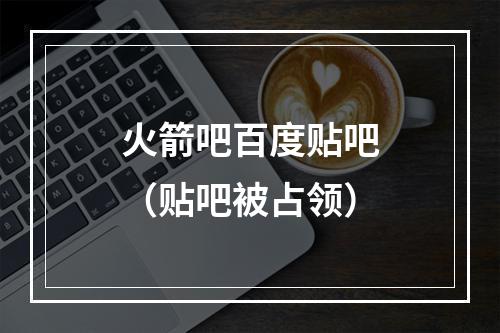 火箭吧百度贴吧（贴吧被占领）