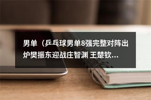 男单（乒乓球男单8强完整对阵出炉樊振东迎战庄智渊 王楚钦对阵林钟勋）