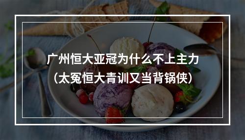 广州恒大亚冠为什么不上主力（太冤恒大青训又当背锅侠）