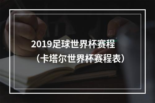 2019足球世界杯赛程（卡塔尔世界杯赛程表）