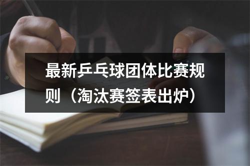 最新乒乓球团体比赛规则（淘汰赛签表出炉）