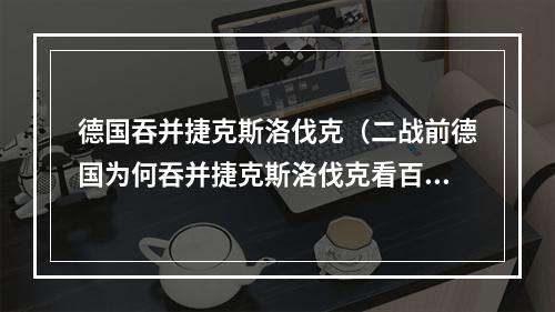德国吞并捷克斯洛伐克（二战前德国为何吞并捷克斯洛伐克看百变星君38t坦克就知道了）
