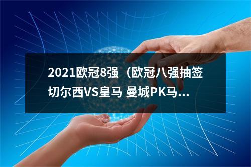 2021欧冠8强（欧冠八强抽签切尔西VS皇马 曼城PK马竞 拜仁利物浦好签）