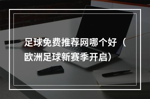 足球免费推荐网哪个好（欧洲足球新赛季开启）