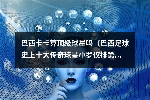 巴西卡卡算顶级球星吗（巴西足球史上十大传奇球星小罗仅排第九）