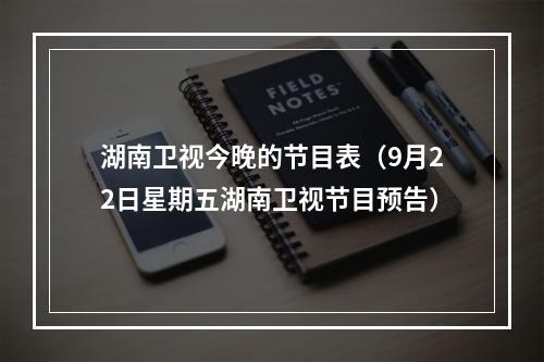 湖南卫视今晚的节目表（9月22日星期五湖南卫视节目预告）