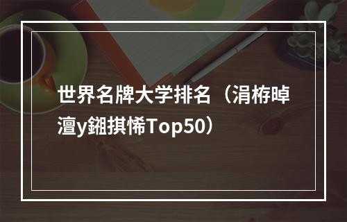 世界名牌大学排名（涓栫晫澶у鎺掑悕Top50）