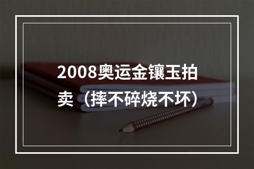 2008奥运金镶玉拍卖（摔不碎烧不坏）