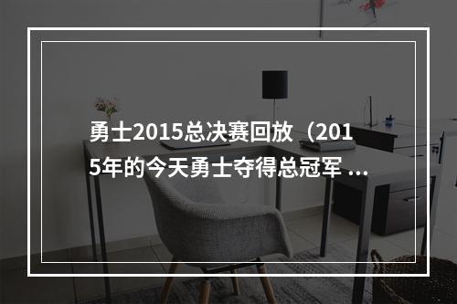 勇士2015总决赛回放（2015年的今天勇士夺得总冠军 伊戈达拉当选FMVP）