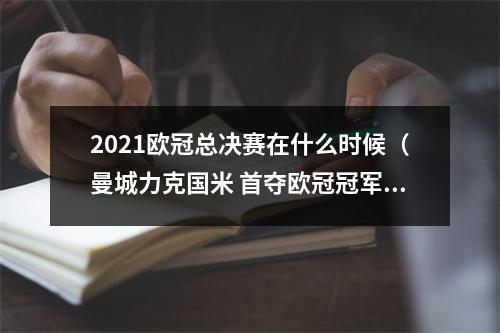 2021欧冠总决赛在什么时候（曼城力克国米 首夺欧冠冠军加冕三冠王）