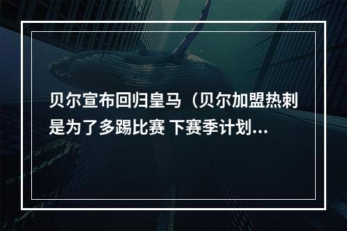 贝尔宣布回归皇马（贝尔加盟热刺是为了多踢比赛 下赛季计划重返皇马）