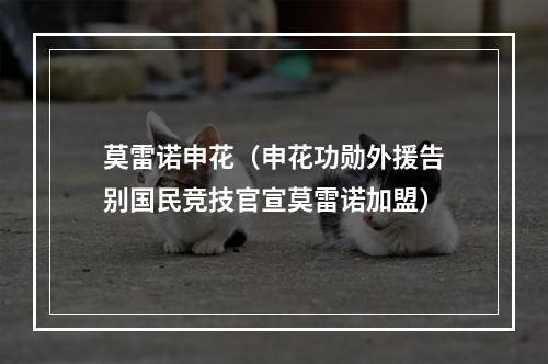 莫雷诺申花（申花功勋外援告别国民竞技官宣莫雷诺加盟）