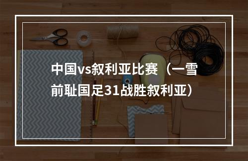 中国vs叙利亚比赛（一雪前耻国足31战胜叙利亚）