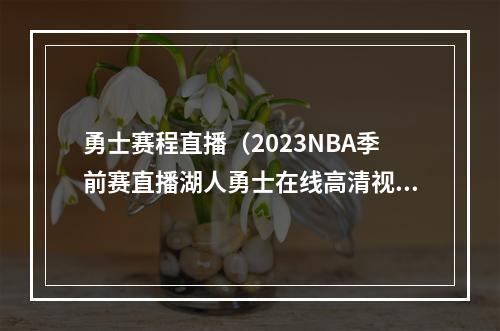 勇士赛程直播（2023NBA季前赛直播湖人勇士在线高清视频）