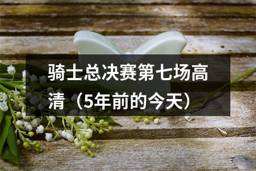骑士总决赛第七场高清（5年前的今天）