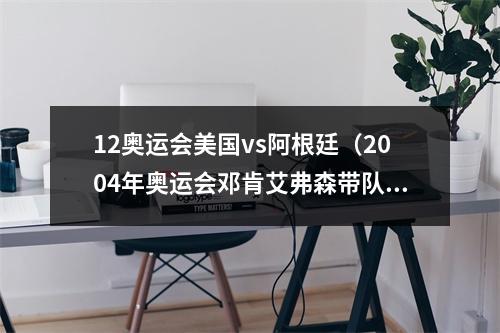 12奥运会美国vs阿根廷（2004年奥运会邓肯艾弗森带队）