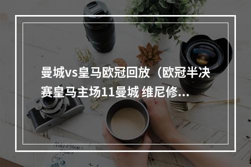 曼城vs皇马欧冠回放（欧冠半决赛皇马主场11曼城 维尼修斯德布劳内互飚世界波）