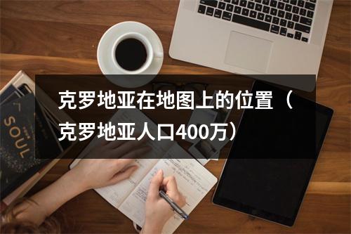 克罗地亚在地图上的位置（克罗地亚人口400万）
