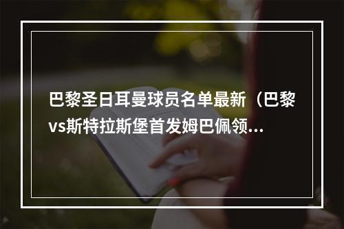 巴黎圣日耳曼球员名单最新（巴黎vs斯特拉斯堡首发姆巴佩领衔）