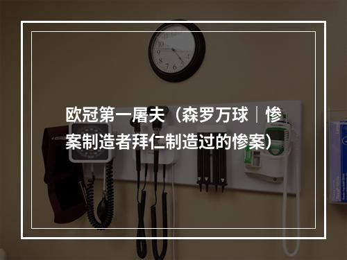 欧冠第一屠夫（森罗万球｜惨案制造者拜仁制造过的惨案）