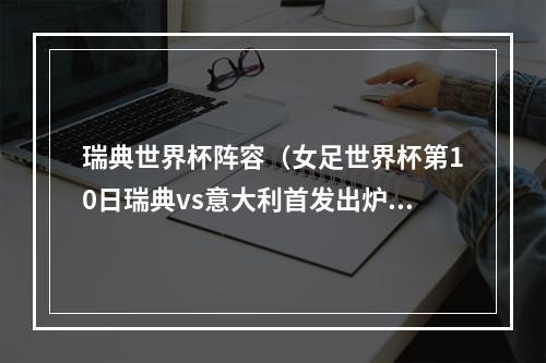 瑞典世界杯阵容（女足世界杯第10日瑞典vs意大利首发出炉）