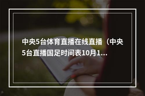 中央5台体育直播在线直播（中央5台直播国足时间表10月1日晚上2000有男足14决赛直播）