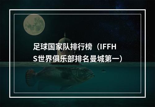 足球国家队排行榜（IFFHS世界俱乐部排名曼城第一）