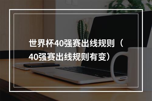 世界杯40强赛出线规则（40强赛出线规则有变）