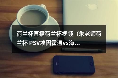 荷兰杯直播荷兰杯视频（朱老师荷兰杯 PSV埃因霍温vs海牙）