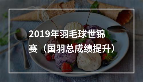 2019年羽毛球世锦赛（国羽总成绩提升）