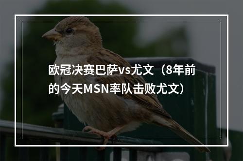 欧冠决赛巴萨vs尤文（8年前的今天MSN率队击败尤文）