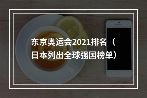 东京奥运会2021排名（日本列出全球强国榜单）