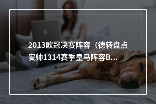 2013欧冠决赛阵容（德转盘点安帅1314赛季皇马阵容BBC领衔）