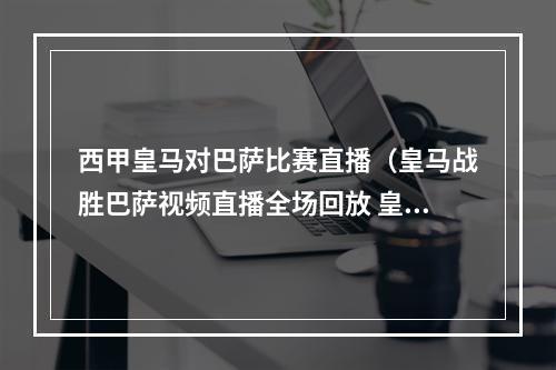 西甲皇马对巴萨比赛直播（皇马战胜巴萨视频直播全场回放 皇马巴萨西甲完整录像）