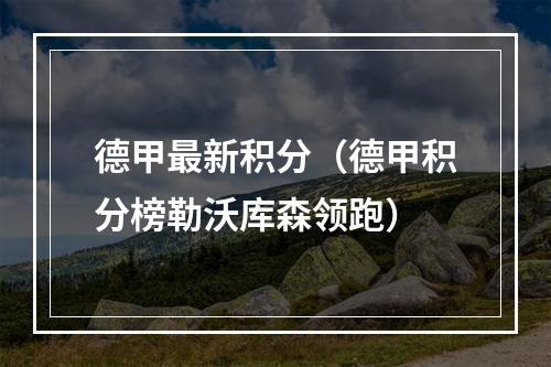 德甲最新积分（德甲积分榜勒沃库森领跑）
