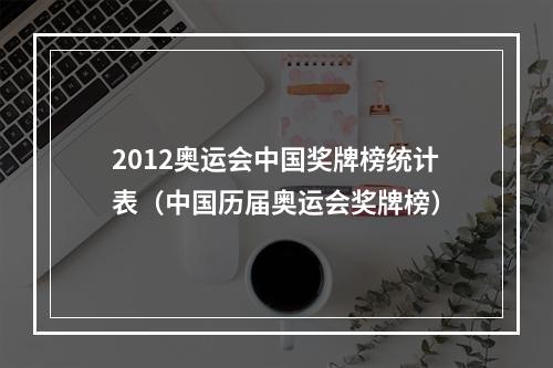 2012奥运会中国奖牌榜统计表（中国历届奥运会奖牌榜）