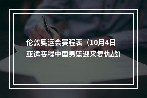 伦敦奥运会赛程表（10月4日亚运赛程中国男篮迎来复仇战）
