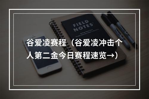 谷爱凌赛程（谷爱凌冲击个人第二金今日赛程速览→）