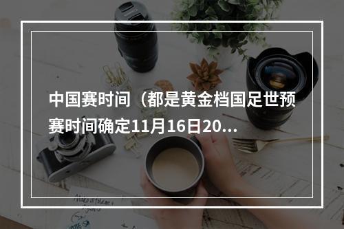中国赛时间（都是黄金档国足世预赛时间确定11月16日2030对阵泰国）