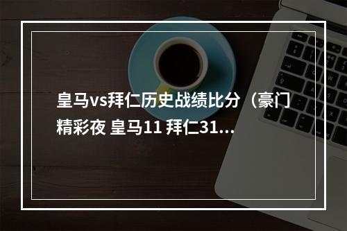 皇马vs拜仁历史战绩比分（豪门精彩夜 皇马11 拜仁31 切尔西22阿森纳 曼城21 巴黎30 国米30）