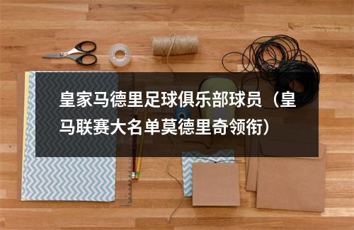 皇家马德里足球俱乐部球员（皇马联赛大名单莫德里奇领衔）