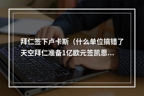 拜仁签下卢卡斯（什么单位搞错了天空拜仁准备1亿欧元签凯恩）