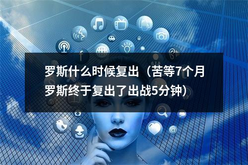 罗斯什么时候复出（苦等7个月罗斯终于复出了出战5分钟）