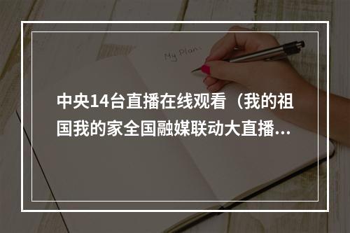 中央14台直播在线观看（我的祖国我的家全国融媒联动大直播）