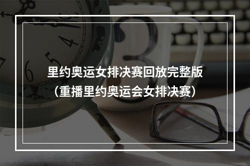 里约奥运女排决赛回放完整版（重播里约奥运会女排决赛）