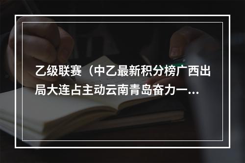 乙级联赛（中乙最新积分榜广西出局大连占主动云南青岛奋力一搏淄博降级）