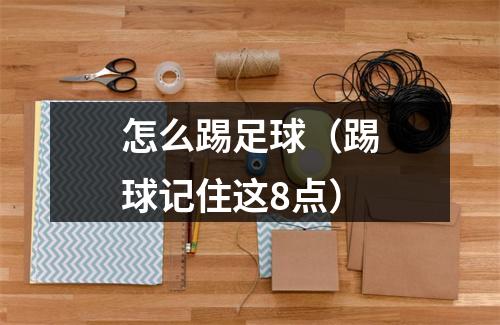 怎么踢足球（踢球记住这8点）